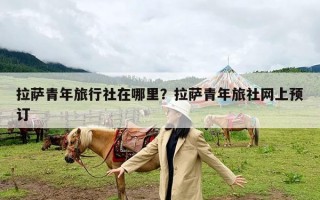 拉萨青年旅行社在哪里？拉萨青年旅社网上预订