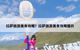 拉萨旅游美食攻略？拉萨旅游美食攻略图片