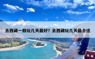 去西藏一般玩几天最好？去西藏玩几天最合适