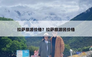 拉萨旅游价格？拉萨旅游团价格