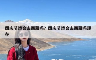 国庆节适合去西藏吗？国庆节适合去西藏吗现在