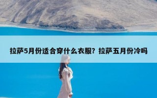 拉萨5月份适合穿什么衣服？拉萨五月份冷吗