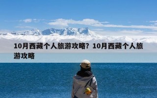 10月西藏个人旅游攻略？10月西藏个人旅游攻略