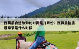 西藏最合适旅游的时间是几月份？西藏最佳旅游季节是什么时候