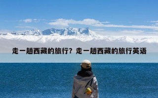 走一趟西藏的旅行？走一趟西藏的旅行英语