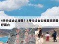 4月份适合去哪里？4月份适合去哪里旅游最好国内