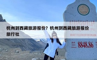 杭州到西藏旅游报价？杭州到西藏旅游报价 旅行社