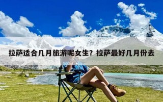 拉萨适合几月旅游呢女生？拉萨最好几月份去