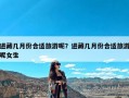 进藏几月份合适旅游呢？进藏几月份合适旅游呢女生