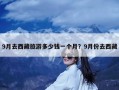 9月去西藏旅游多少钱一个月？9月份去西藏