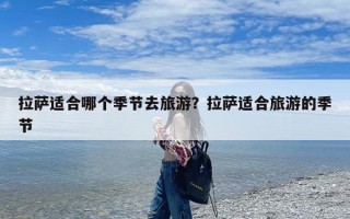 拉萨适合哪个季节去旅游？拉萨适合旅游的季节