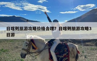 日喀则旅游攻略价格合理？日喀则旅游攻略3日游