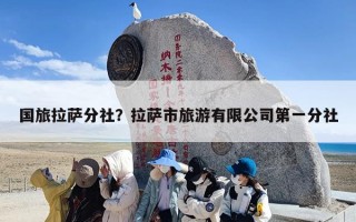 国旅拉萨分社？拉萨市旅游有限公司第一分社