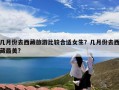 几月份去西藏旅游比较合适女生？几月份去西藏最美?