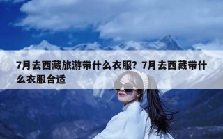 7月去西藏旅游带什么衣服？7月去西藏带什么衣服合适