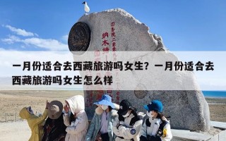 一月份适合去西藏旅游吗女生？一月份适合去西藏旅游吗女生怎么样