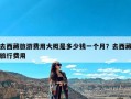 去西藏旅游费用大概是多少钱一个月？去西藏旅行费用