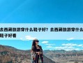 去西藏旅游穿什么鞋子好？去西藏旅游穿什么鞋子好看