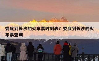 娄底到长沙的火车票时刻表？娄底到长沙的火车票查询