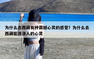 为什么去西藏有种震撼心灵的感觉？为什么去西藏能洗涤人的心灵