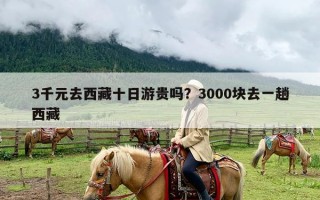 3千元去西藏十日游贵吗？3000块去一趟西藏