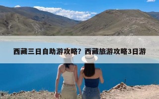 西藏三日自助游攻略？西藏旅游攻略3日游