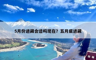 5月份进藏合适吗现在？五月底进藏