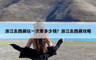 浙江去西藏玩一次要多少钱？浙江去西藏攻略