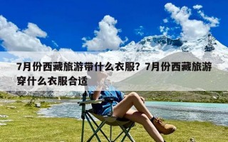 7月份西藏旅游带什么衣服？7月份西藏旅游穿什么衣服合适