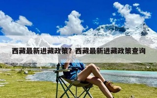 西藏最新进藏政策？西藏最新进藏政策查询