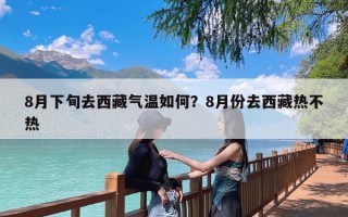 8月下旬去西藏气温如何？8月份去西藏热不热