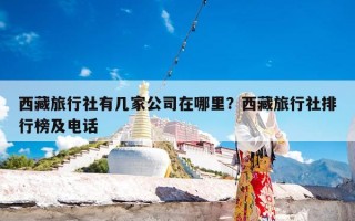 西藏旅行社有几家公司在哪里？西藏旅行社排行榜及电话