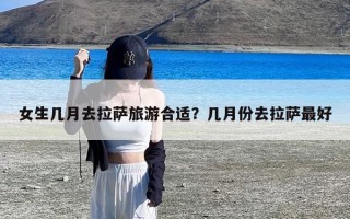 女生几月去拉萨旅游合适？几月份去拉萨最好