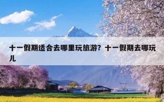 十一假期适合去哪里玩旅游？十一假期去哪玩儿