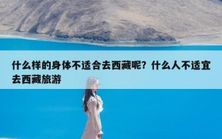 什么样的身体不适合去西藏呢？什么人不适宜去西藏旅游