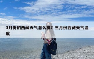 3月份的西藏天气怎么样？三月份西藏天气温度