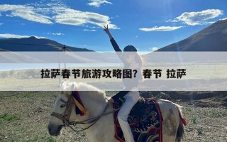 拉萨春节旅游攻略图？春节 拉萨