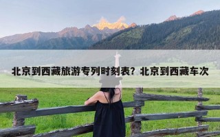 北京到西藏旅游专列时刻表？北京到西藏车次