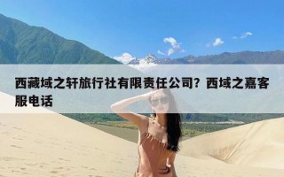 西藏域之轩旅行社有限责任公司？西域之嘉客服电话