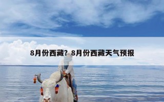 8月份西藏？8月份西藏天气预报