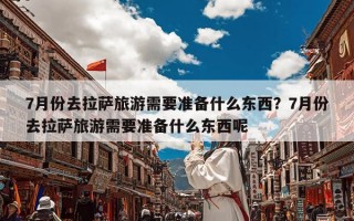 7月份去拉萨旅游需要准备什么东西？7月份去拉萨旅游需要准备什么东西呢