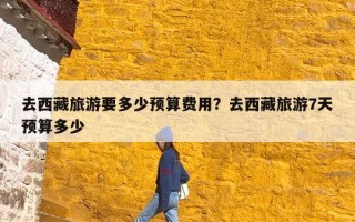 去西藏旅游要多少预算费用？去西藏旅游7天预算多少