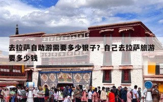 去拉萨自助游需要多少银子？自己去拉萨旅游要多少钱