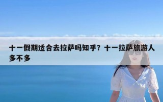 十一假期适合去拉萨吗知乎？十一拉萨旅游人多不多