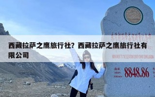 西藏拉萨之鹰旅行社？西藏拉萨之鹰旅行社有限公司