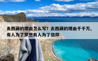 去西藏的理由怎么写？去西藏的理由千千万,有人为了梦想有人为了信仰