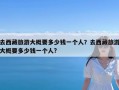 去西藏旅游大概要多少钱一个人？去西藏旅游大概要多少钱一个人?