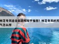 林芝冬天适合旅游吗知乎推荐？林芝冬天的天气怎么样