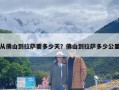 从佛山到拉萨要多少天？佛山到拉萨多少公里