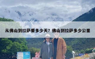 从佛山到拉萨要多少天？佛山到拉萨多少公里